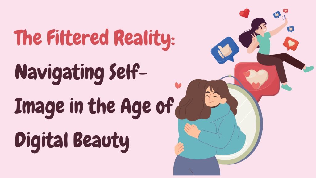 The Filtered Reality: Navigating Self-Image in the Age of Digital Beauty